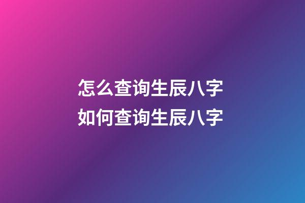 怎么查询生辰八字 如何查询生辰八字-第1张-观点-玄机派